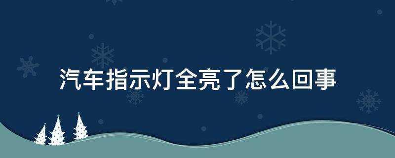 汽车指示灯全亮了怎么回事（汽车指示灯突然全亮）