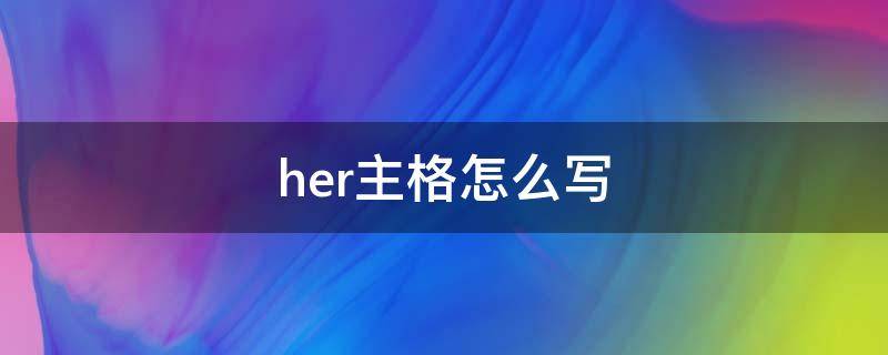 her主格怎么写 her的主格是什么?