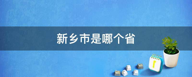 新乡市是哪个省（新乡市是哪个省份的）