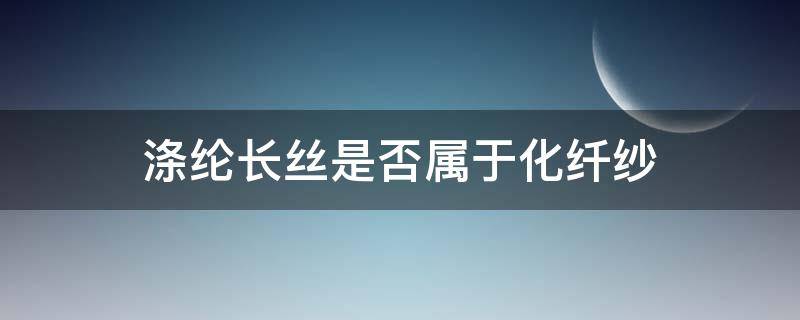 涤纶长丝是否属于化纤纱（涤纶是纱吗）