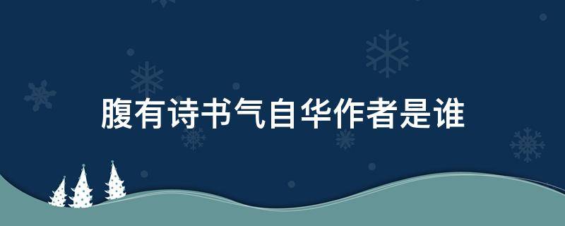 腹有诗书气自华作者是谁（粗缯大布裹生涯腹有诗书气自华作者是谁）