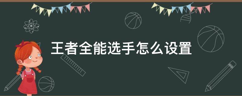 王者全能选手怎么设置（王者全能选手怎么设置主页）