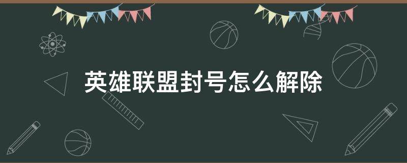 英雄联盟封号怎么解除 lol如何解除封号