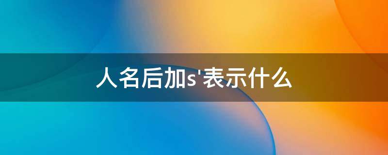 人名后加s'表示什么 英语人名后加s