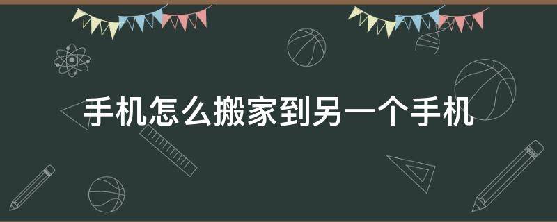 手机怎么搬家到另一个手机 如何把手机搬家到另一个手机