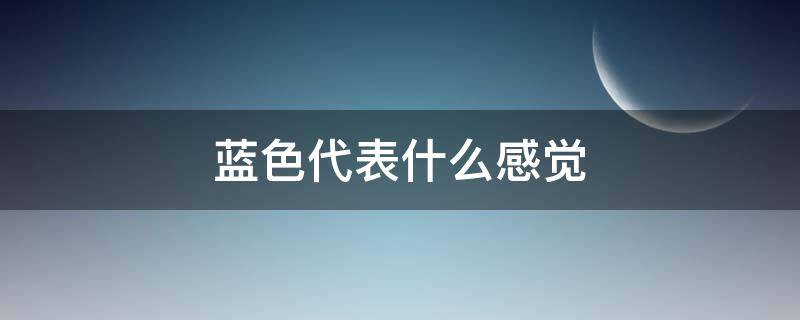 蓝色代表什么感觉（蓝色给人什么感觉）