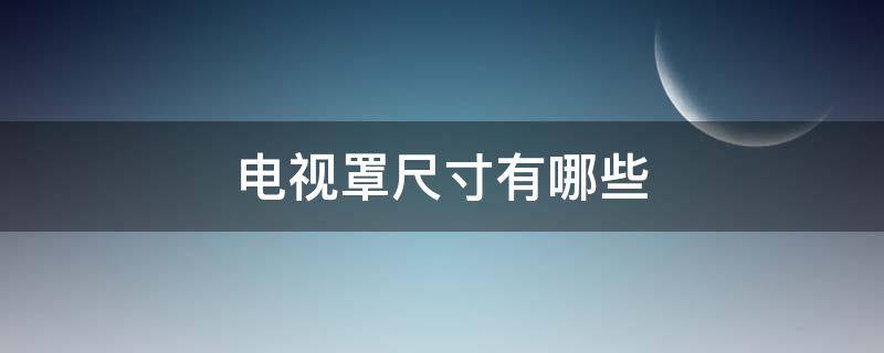 电视罩尺寸有哪些（电视罩什么材质的好）