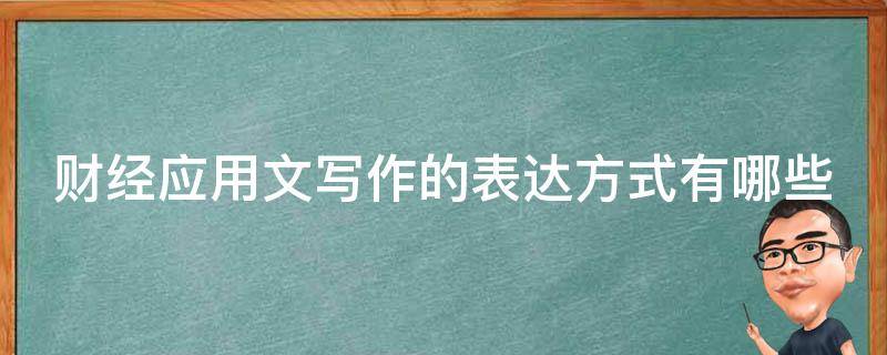 财经应用文写作的表达方式有哪些 财经应用文的主要表达方式