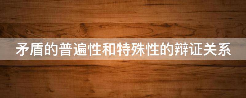 矛盾的普遍性和特殊性的辩证关系 矛盾的普遍性寓于特殊性怎么理解