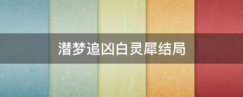 潜梦追凶白灵犀结局 潜梦追凶白灵犀和副官什么关系