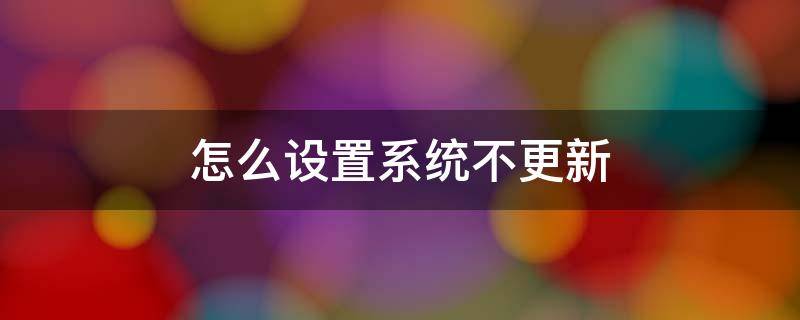 怎么设置系统不更新 怎么设置系统不更新提示