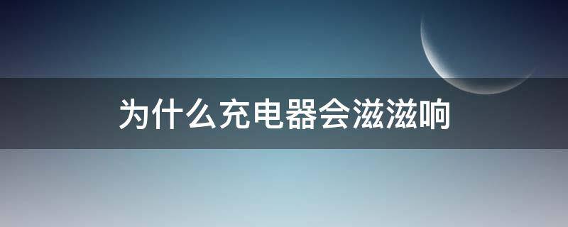 为什么充电器会滋滋响 为什么充电器会滋滋响怎么办