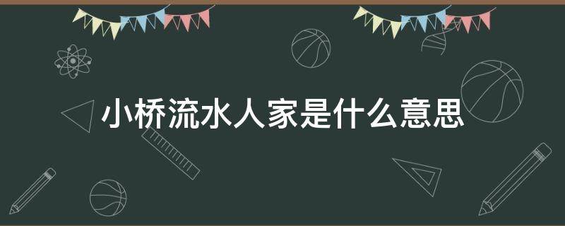 小桥流水人家是什么意思 枯藤老树昏鸦,小桥流水人家是什么意思