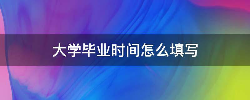 大学毕业时间怎么填写 大学生毕业时间怎么填