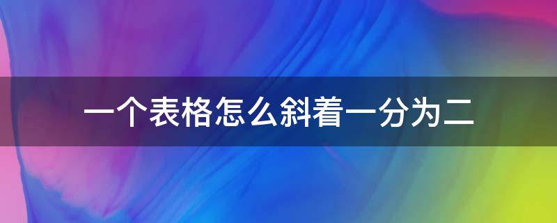 一个表格怎么斜着一分为二（一个表格怎么斜着一分为二打字）