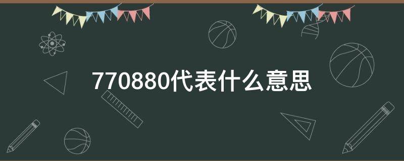 770880代表什么意思 880是什么意思770是什么意思