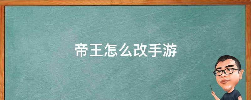 帝王怎么改手游 端游改手游怎么改