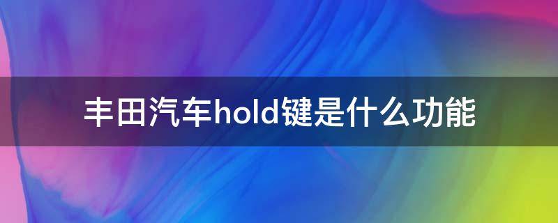 丰田汽车hold键是什么功能（丰田车上的hold键是什么）