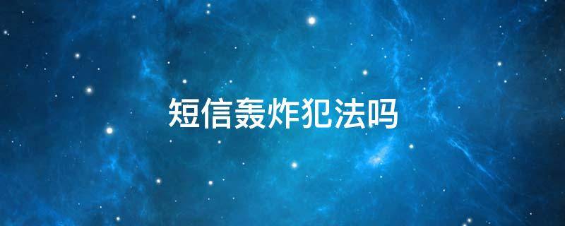 短信轰炸犯法吗 轰炸别人短信犯法吗