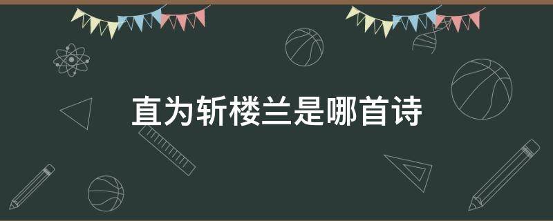 直为斩楼兰是哪首诗 愿为腰下剑直为斩楼兰是哪首诗