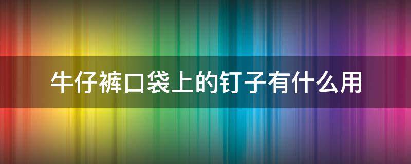 牛仔裤口袋上的钉子有什么用 牛仔裤口袋为什么有钉