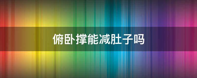 俯卧撑能减肚子吗 跪姿俯卧撑能减肚子吗