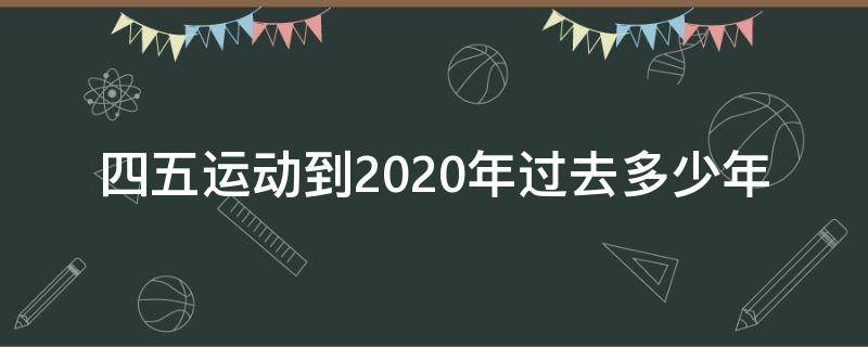 四五运动到2020年过去多少年（五四运动到2020年是多少年）