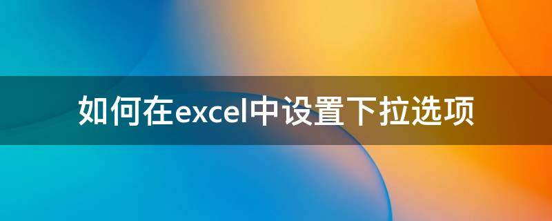 如何在excel中设置下拉选项 如何在excel中设置下拉选项,一个选了,另一个不能选