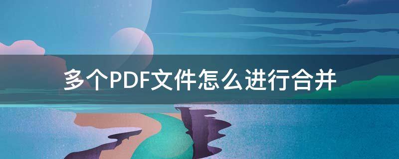 多个PDF文件怎么进行合并（如何使多个pdf文件合并）