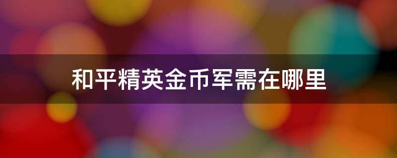 和平精英金币军需在哪里 和平精英金币军需在哪里2022