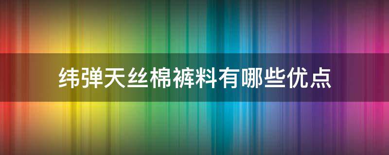 纬弹天丝棉裤料有哪些优点 天丝棉弹力面料的优缺点