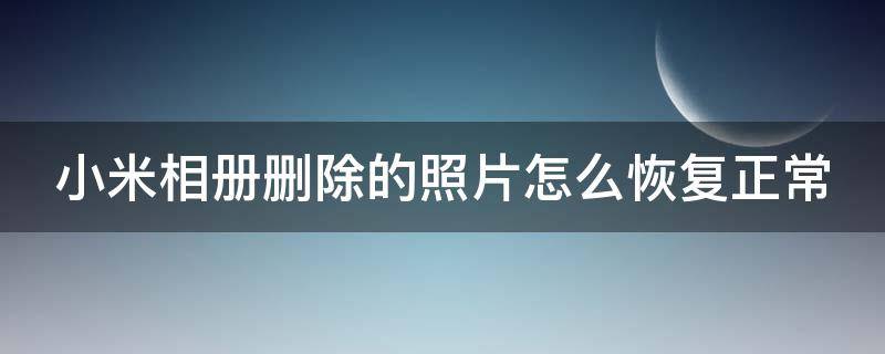 小米相册删除的照片怎么恢复正常 小米相册不小心删除照片怎么恢复