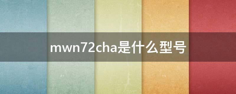 mwn72cha是什么型号 mwn72ch/a是哪里生产的