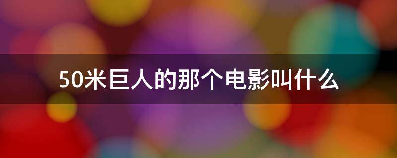 50米巨人的那个电影叫什么（50米高的巨人电影）