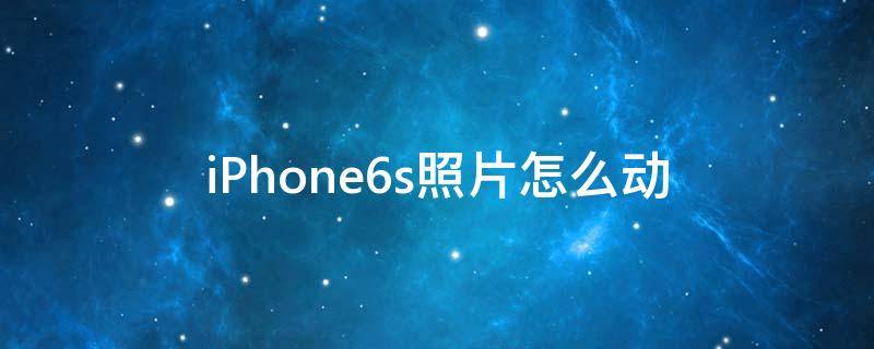 iPhone6s照片怎么动 苹果6s动态照片怎么设置