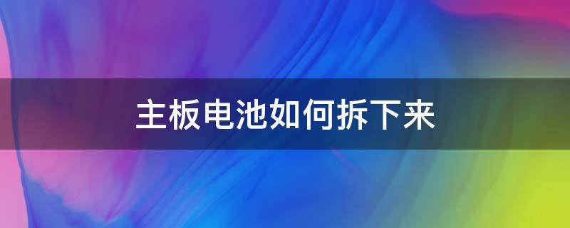 主板电池如何拆下来（主板电池怎么拆出来）