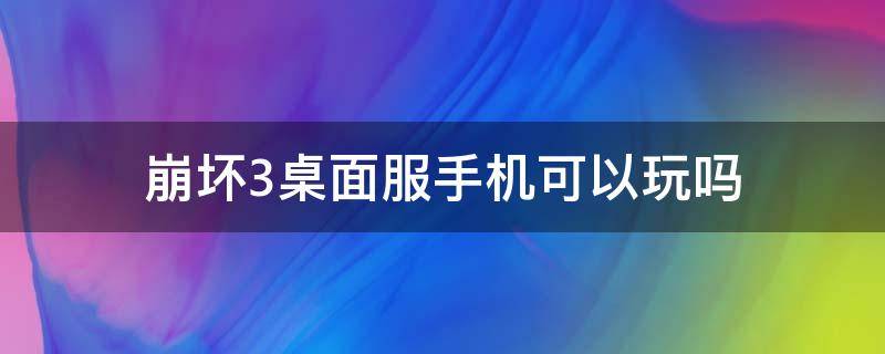 崩坏3桌面服手机可以玩吗 崩三桌面服可以用手机玩吗