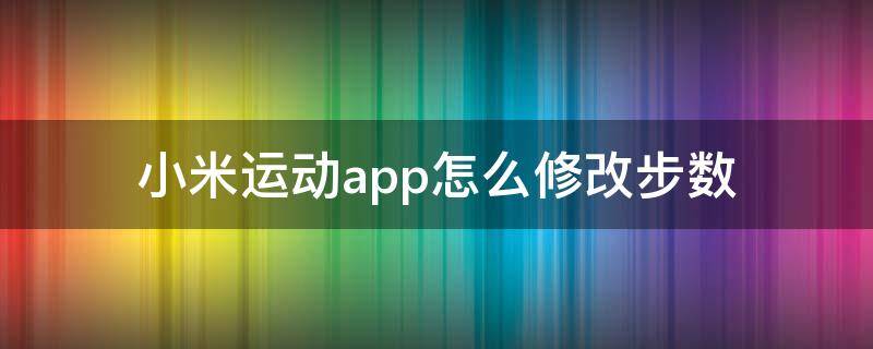 小米运动app怎么修改步数 小米运动app怎么修改步数教程