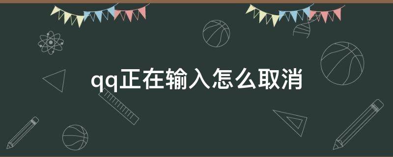 qq正在输入怎么取消 怎么取消QQ正在输入