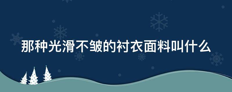 那种光滑不皱的衬衣面料叫什么 那种光滑不皱的衬衣面料叫什么名称