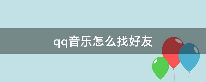 qq音乐怎么找好友（qq音乐怎么找好友听的歌）