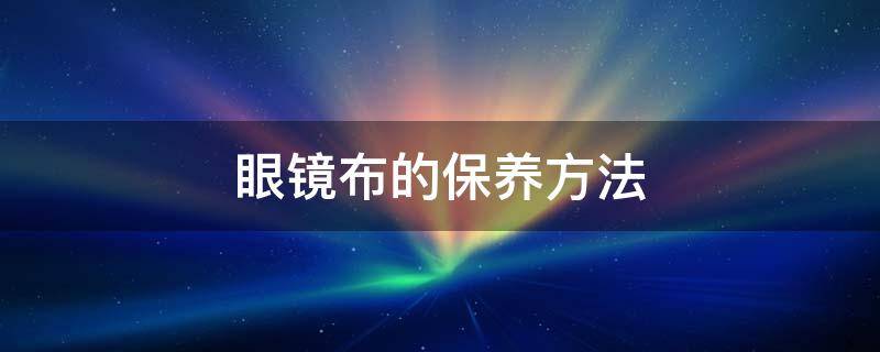 眼镜布的保养方法 眼镜布怎么晾干