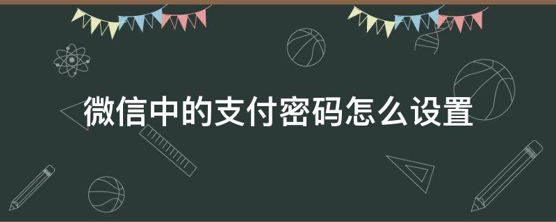 微信中的支付密码怎么设置（微信的支付密码怎样设置）