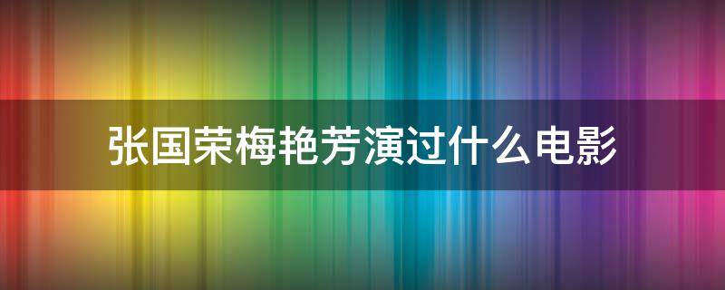 张国荣梅艳芳演过什么电影（张国荣梅艳芳演过的电影）