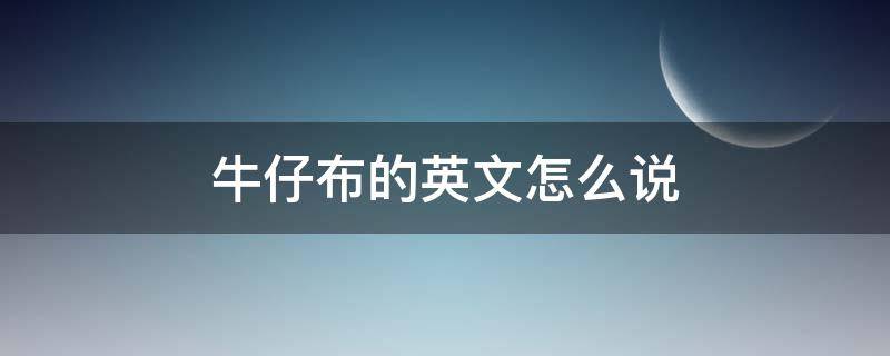 牛仔布的英文怎么说 牛仔布料英语怎么说