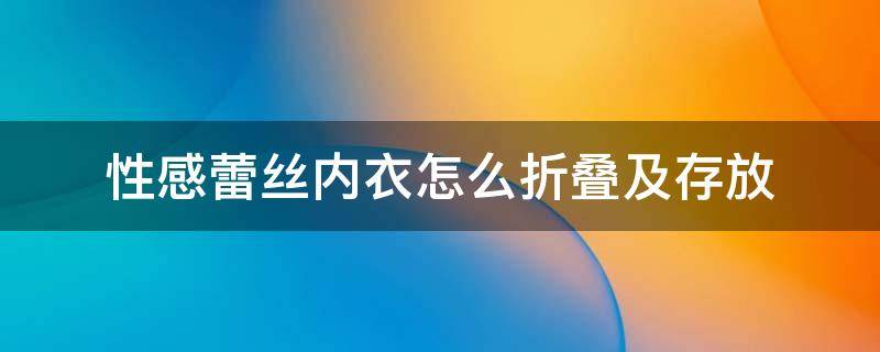 性感蕾丝内衣怎么折叠及存放 蕾丝怎么收纳