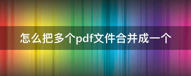 怎么把多个pdf文件合并成一个 wps怎么把多个pdf文件合并成一个