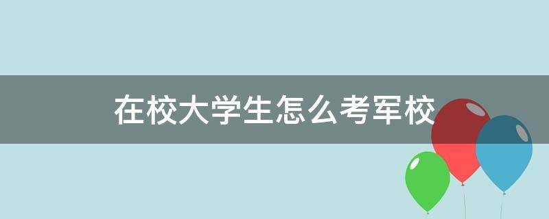 在校大学生怎么考军校 在读大学生如何报考军校