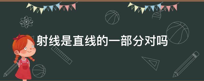 射线是直线的一部分对吗 射线是直线的一部分线段是射线的一部分对吗