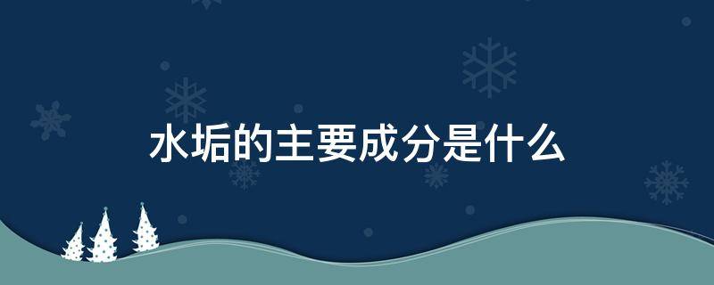 水垢的主要成分是什么（热水瓶水垢的主要成分是什么）